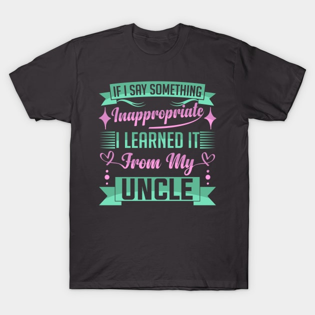 humor kids If I Say Something Inappropriate I Learned It From My Uncle Influence Saying T-Shirt by greatnessprint